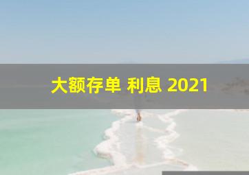 大额存单 利息 2021